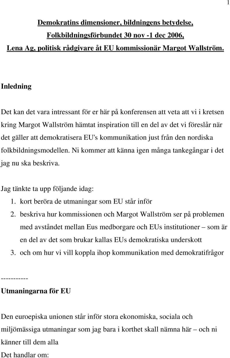 EU's kommunikation just från den nordiska folkbildningsmodellen. Ni kommer att känna igen många tankegångar i det jag nu ska beskriva. Jag tänkte ta upp följande idag: 1.