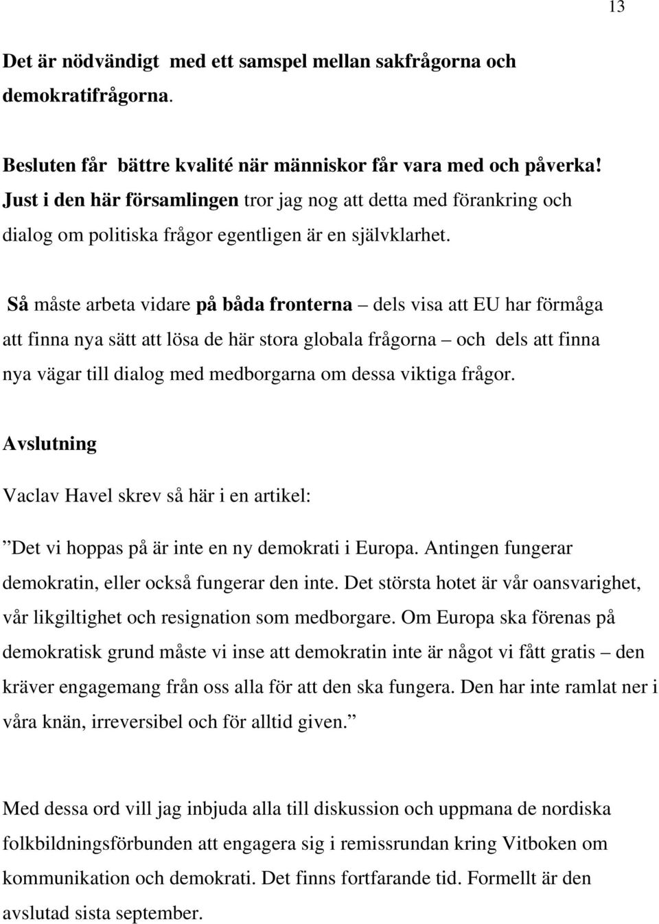 Så måste arbeta vidare på båda fronterna dels visa att EU har förmåga att finna nya sätt att lösa de här stora globala frågorna och dels att finna nya vägar till dialog med medborgarna om dessa