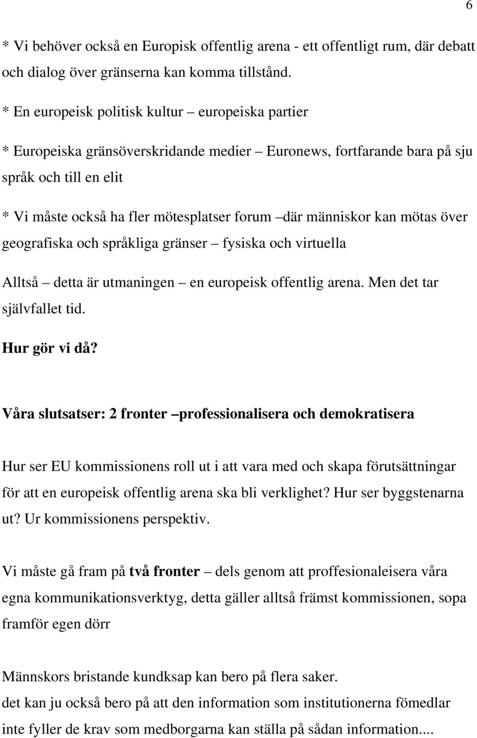 människor kan mötas över geografiska och språkliga gränser fysiska och virtuella Alltså detta är utmaningen en europeisk offentlig arena. Men det tar självfallet tid. Hur gör vi då?