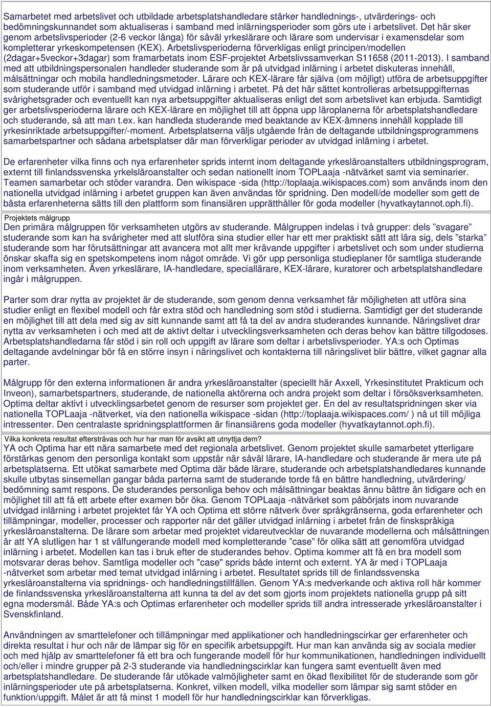 Arbetslivsperioderna förverkligas enligt principen/modellen (2dagar+5veckor+3dagar) som framarbetats inom ESF-projektet Arbetslivssamverkan S11658 (2011-2013).