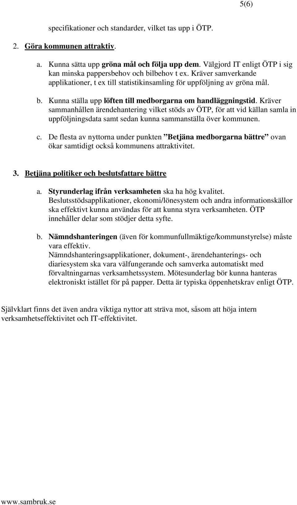 Kräver sammanhållen ärendehantering vilket stöds av ÖTP, för att vid källan samla in uppföljningsdata samt sedan kunna sammanställa över kommunen. c.