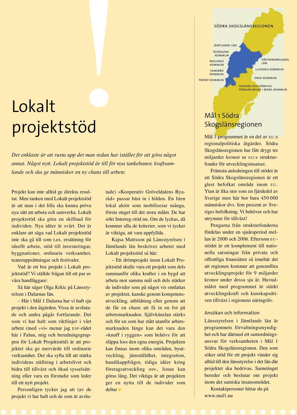 Men tanken med Lokalt projektstöd är att man i det lilla ska kunna pröva nya sätt att arbeta och samverka. Lokalt projektstöd ska göra en skillnad för individen. Nya idéer är svårt.