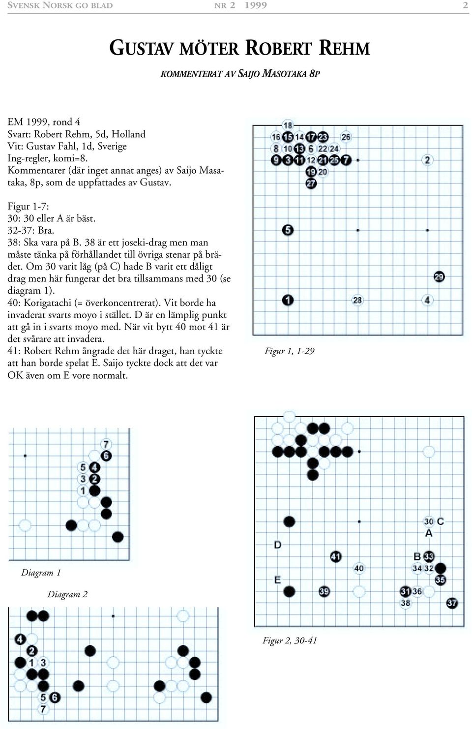 8 är ett joseki-drag men man måste tänka på förhållandet till övriga stenar på brädet. Om 0 varit låg (på C) hade B varit ett dåligt drag men här fungerar det bra tillsammans med 0 (se diagram ).