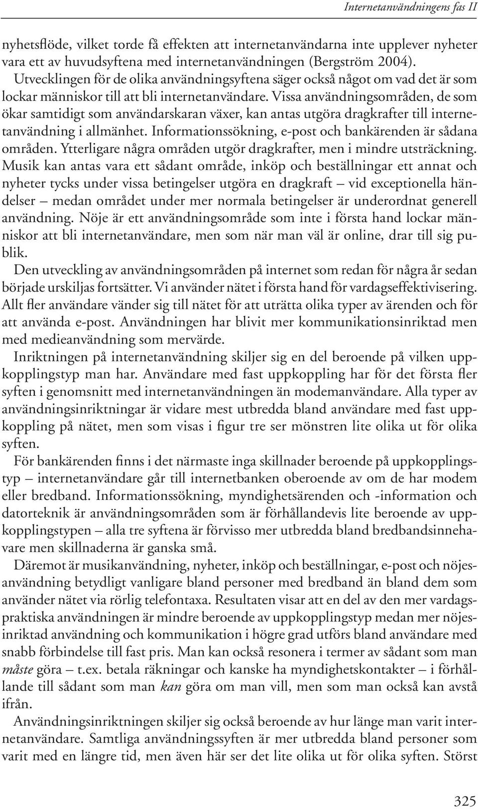 Vissa användningsområden, de som ökar samtidigt som användarskaran växer, kan antas utgöra dragkrafter till internetanvändning i allmänhet.