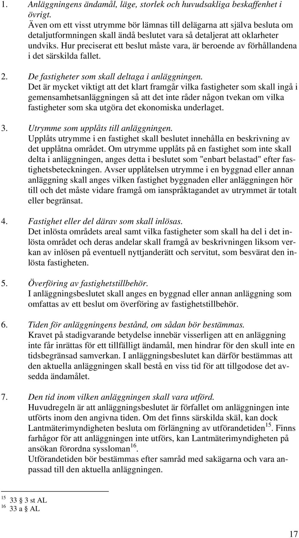 Hur preciserat ett beslut måste vara, är beroende av förhållandena i det särskilda fallet. 2. De fastigheter som skall deltaga i anläggningen.