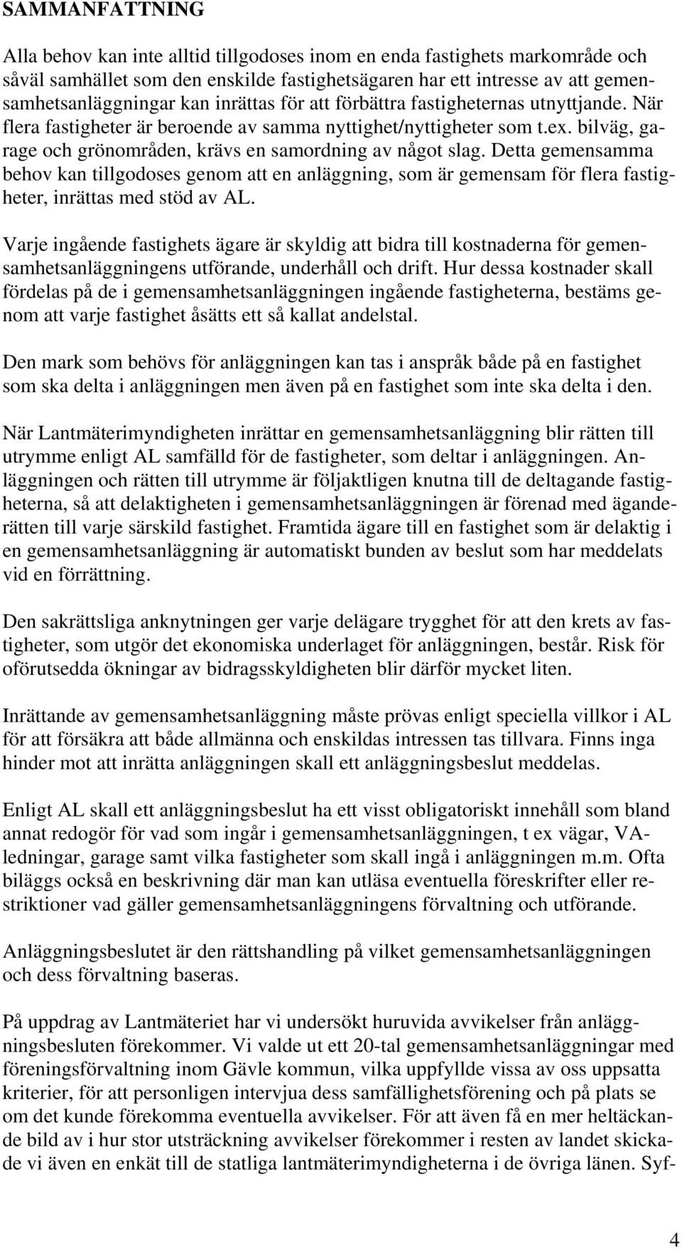 Detta gemensamma behov kan tillgodoses genom att en anläggning, som är gemensam för flera fastigheter, inrättas med stöd av AL.