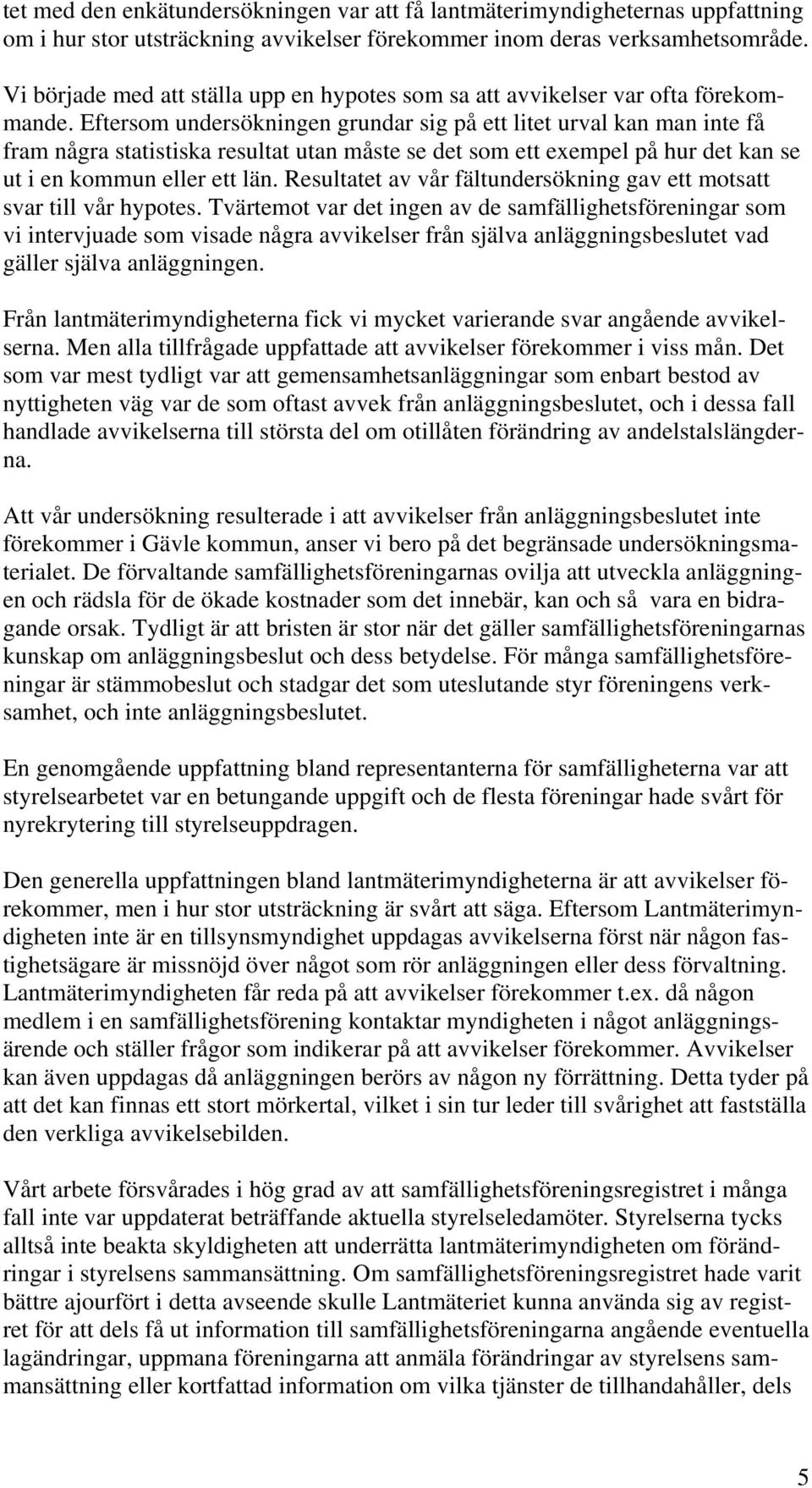 Eftersom undersökningen grundar sig på ett litet urval kan man inte få fram några statistiska resultat utan måste se det som ett exempel på hur det kan se ut i en kommun eller ett län.