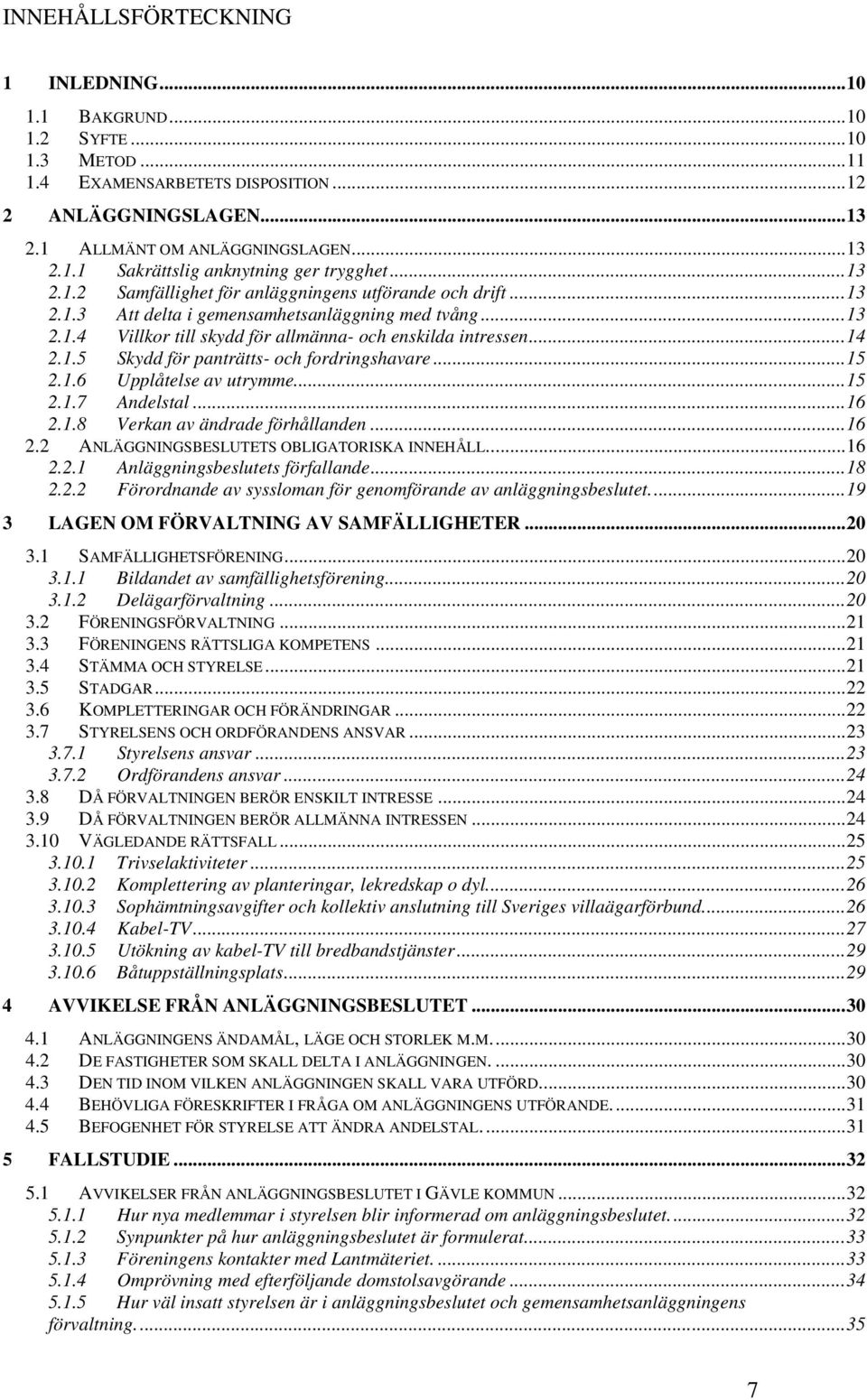 ..15 2.1.6 Upplåtelse av utrymme...15 2.1.7 Andelstal...16 2.1.8 Verkan av ändrade förhållanden...16 2.2 ANLÄGGNINGSBESLUTETS OBLIGATORISKA INNEHÅLL...16 2.2.1 Anläggningsbeslutets förfallande...18 2.