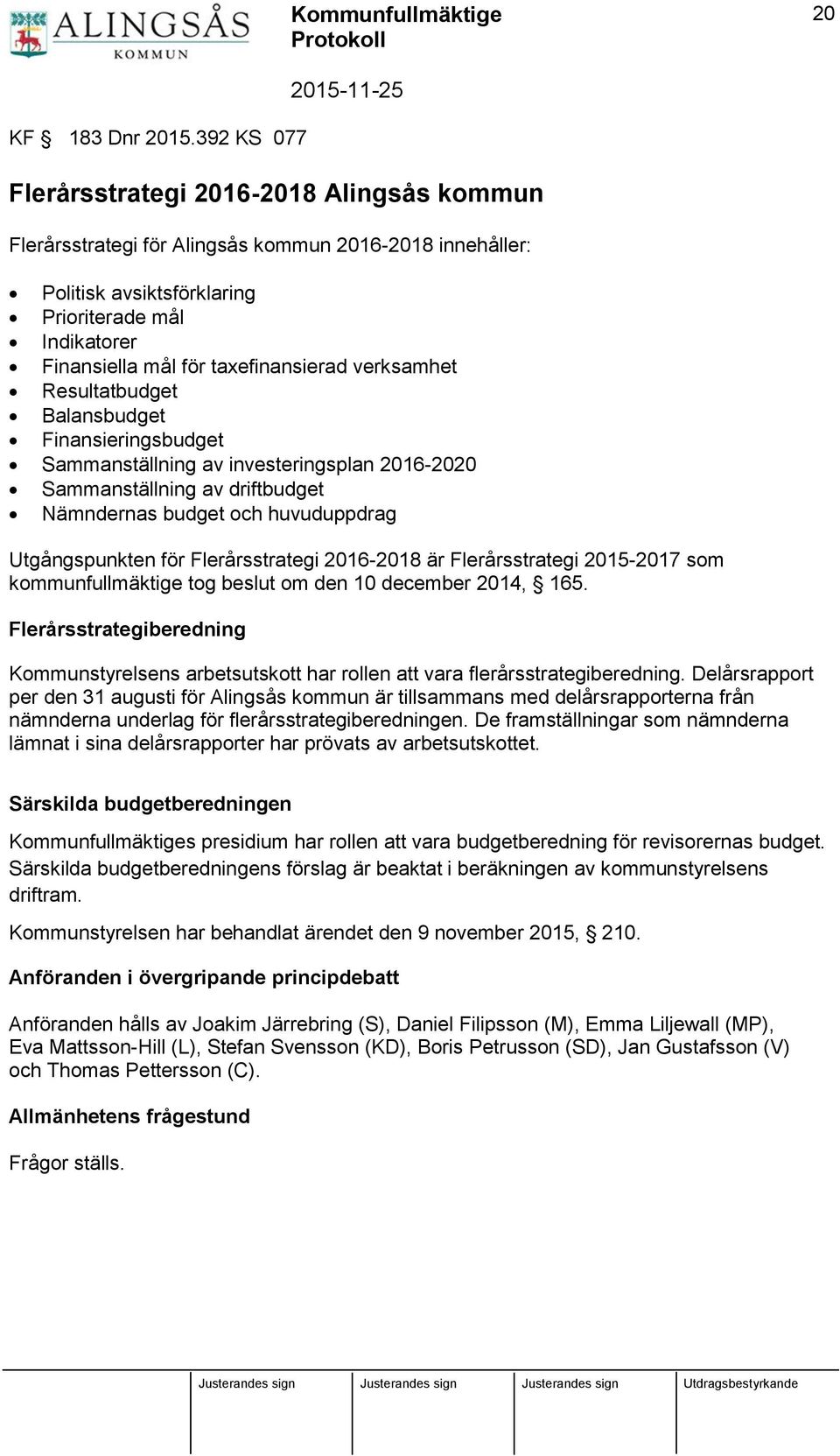 taxefinansierad verksamhet Resultatbudget Balansbudget Finansieringsbudget Sammanställning av investeringsplan 2016-2020 Sammanställning av driftbudget Nämndernas budget och huvuduppdrag