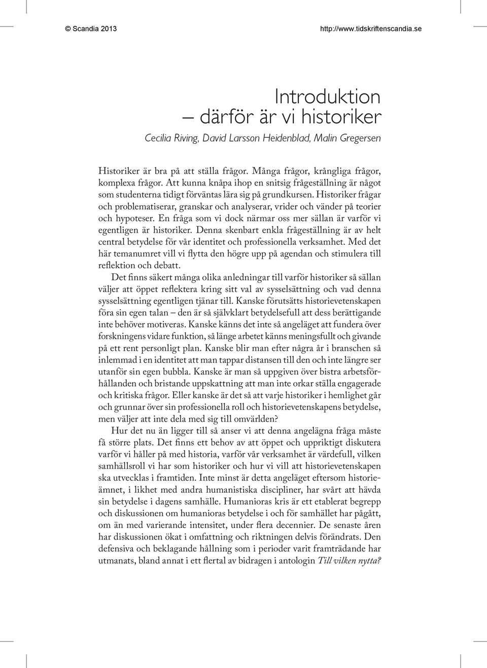 Historiker frågar och problematiserar, granskar och analyserar, vrider och vänder på teorier och hypoteser. En fråga som vi dock närmar oss mer sällan är varför vi egentligen är historiker.