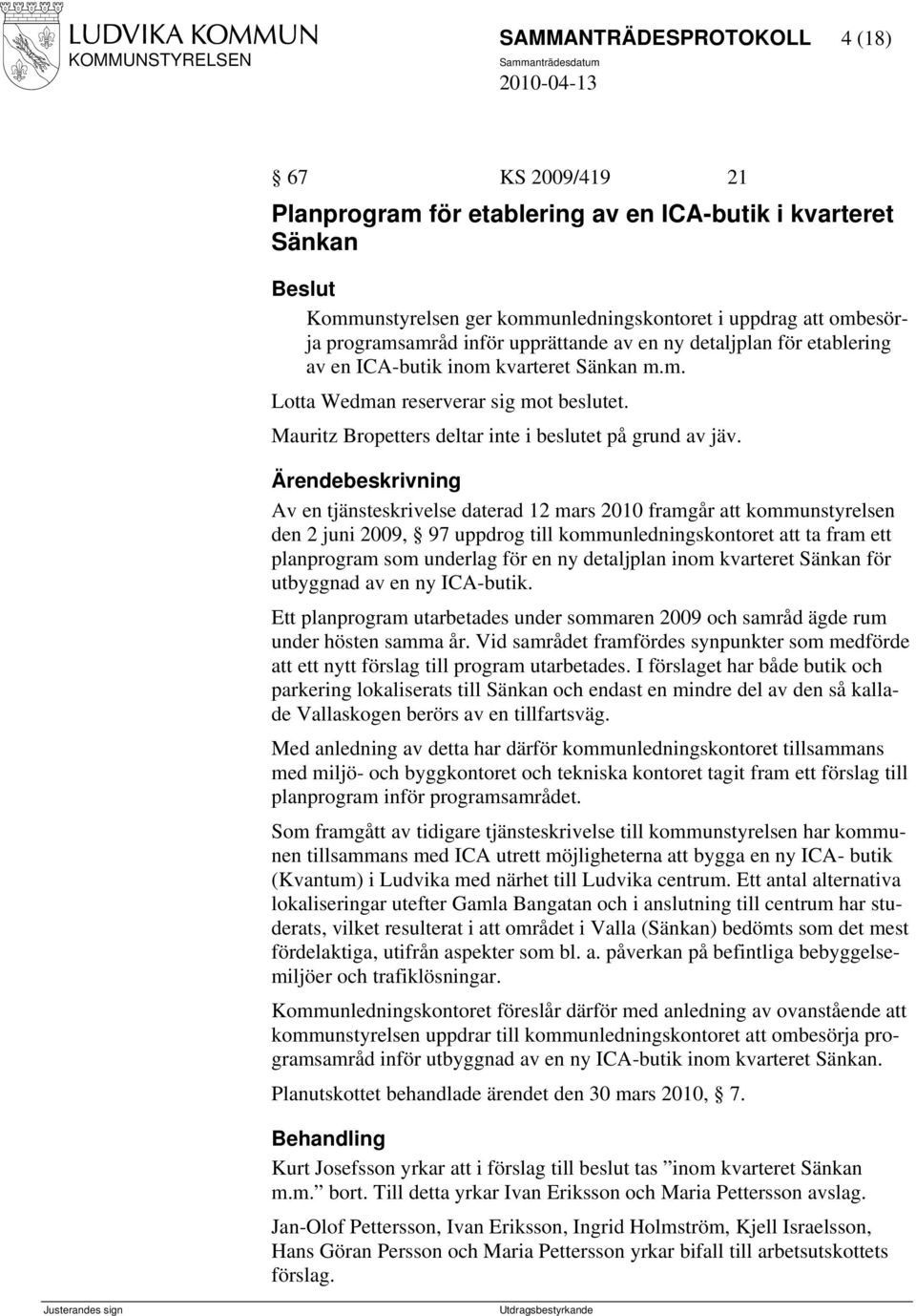 Av en tjänsteskrivelse daterad 12 mars 2010 framgår att kommunstyrelsen den 2 juni 2009, 97 uppdrog till kommunledningskontoret att ta fram ett planprogram som underlag för en ny detaljplan inom