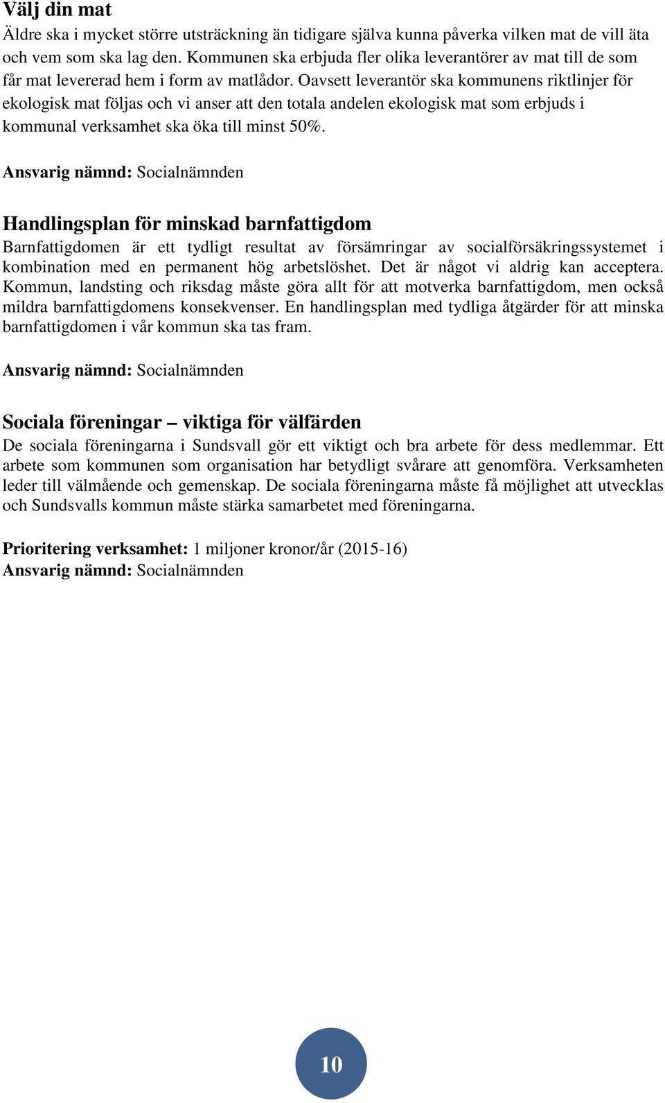 Oavsett leverantör ska kommunens riktlinjer för ekologisk mat följas och vi anser att den totala andelen ekologisk mat som erbjuds i kommunal verksamhet ska öka till minst 50%.