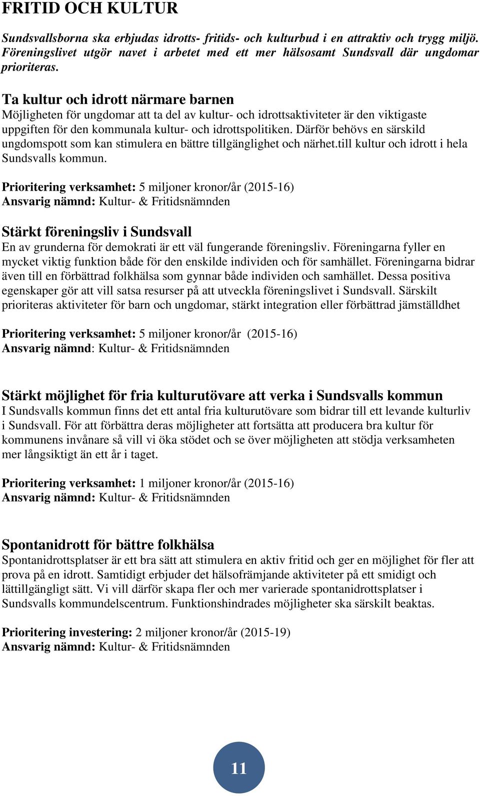 Ta kultur och idrott närmare barnen Möjligheten för ungdomar att ta del av kultur- och idrottsaktiviteter är den viktigaste uppgiften för den kommunala kultur- och idrottspolitiken.