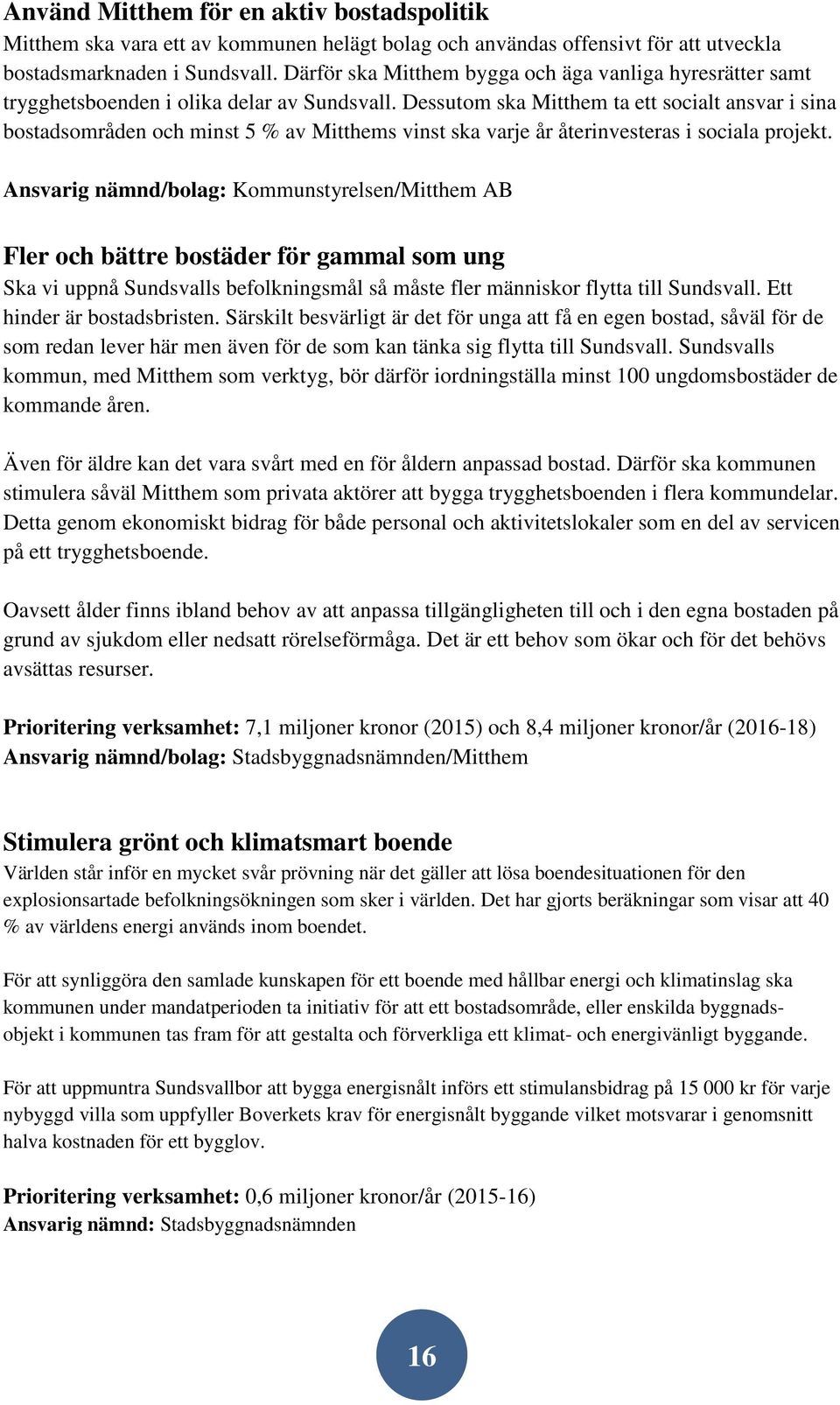 Dessutom ska Mitthem ta ett socialt ansvar i sina bostadsområden och minst 5 % av Mitthems vinst ska varje år återinvesteras i sociala projekt.