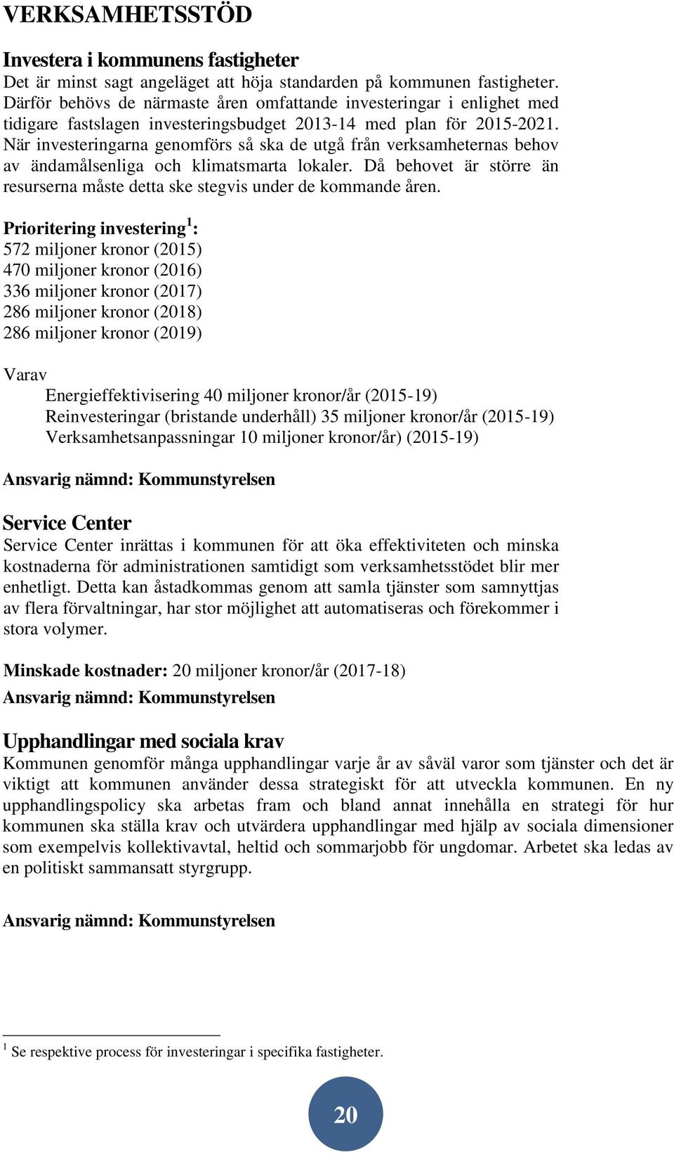 När investeringarna genomförs så ska de utgå från verksamheternas behov av ändamålsenliga och klimatsmarta lokaler. Då behovet är större än resurserna måste detta ske stegvis under de kommande åren.