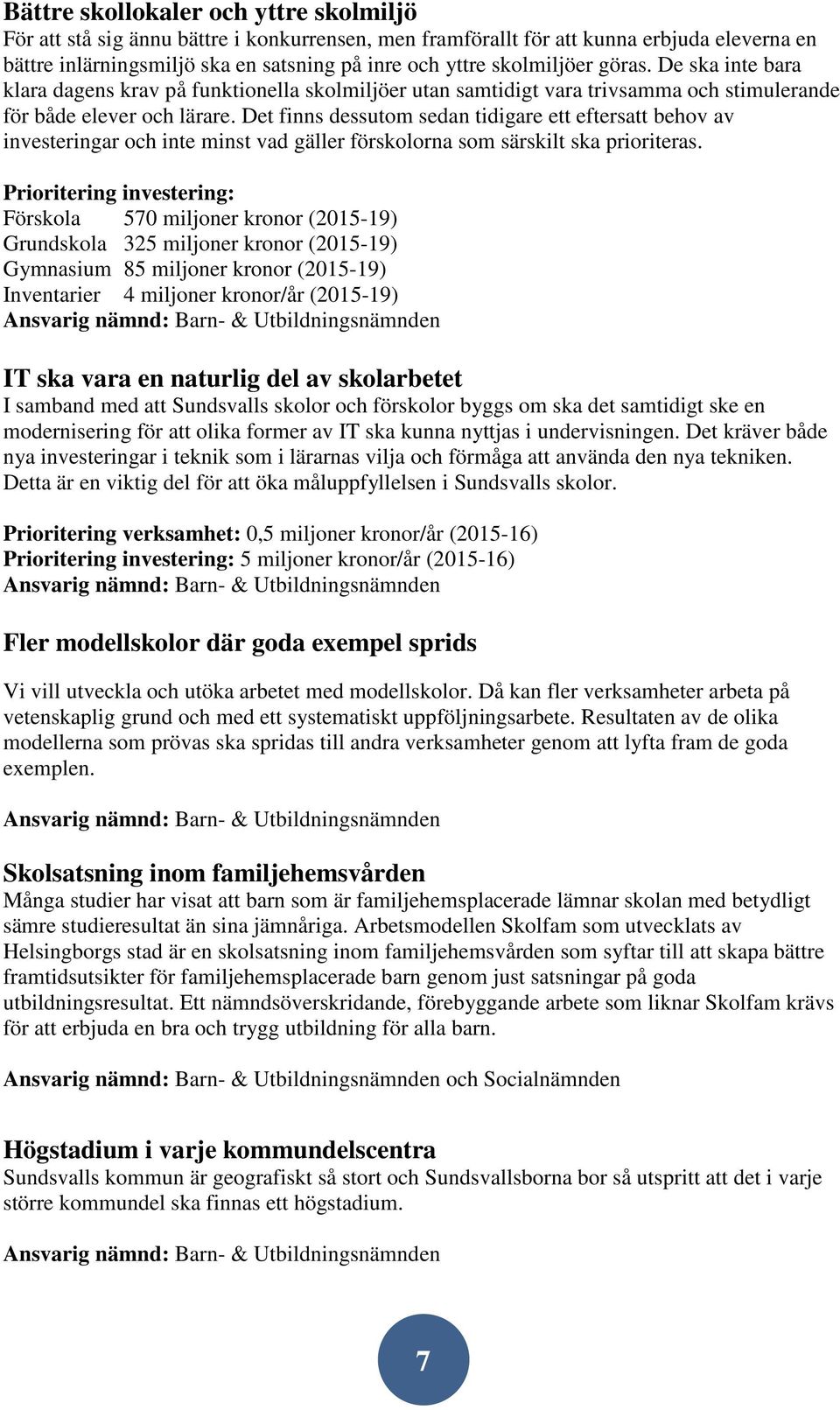 Det finns dessutom sedan tidigare ett eftersatt behov av investeringar och inte minst vad gäller förskolorna som särskilt ska prioriteras.