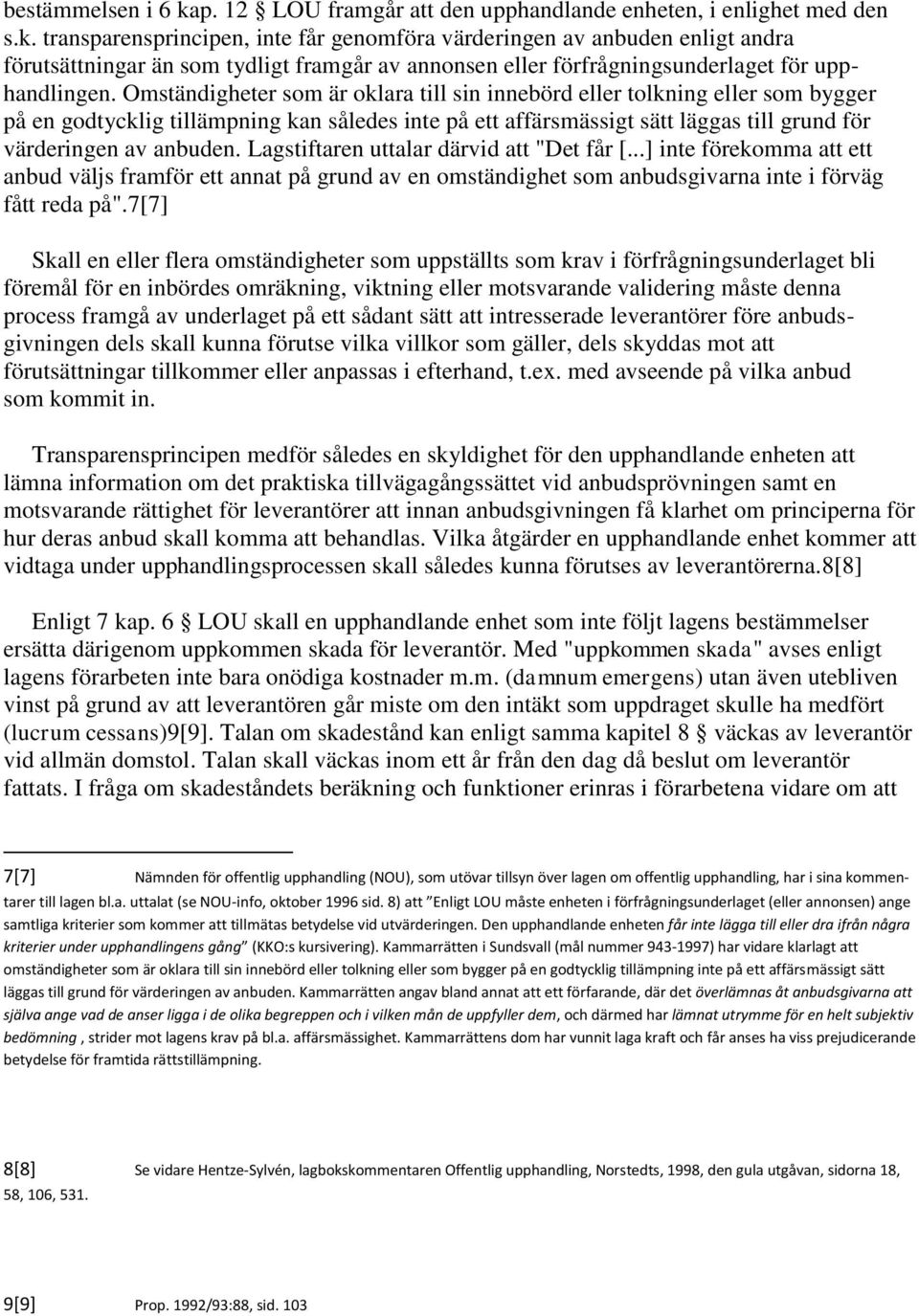 Lagstiftaren uttalar därvid att "Det får [...] inte förekomma att ett anbud väljs framför ett annat på grund av en omständighet som anbudsgivarna inte i förväg fått reda på".