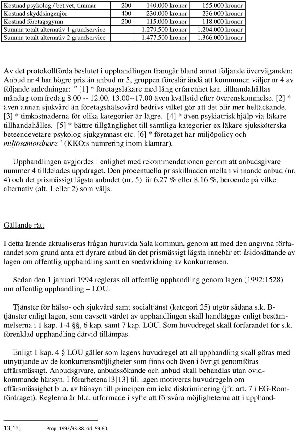 000 kronor Av det protokollförda beslutet i upphandlingen framgår bland annat följande överväganden: Anbud nr 4 har högre pris än anbud nr 5, gruppen föreslår ändå att kommunen väljer nr 4 av