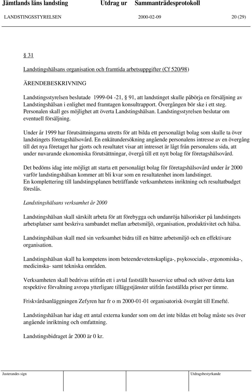 Landstingsstyrelsen beslutar om eventuell försäljning. Under år 1999 har förutsättningarna utretts för att bilda ett personalägt bolag som skulle ta över landstingets företagshälsovård.