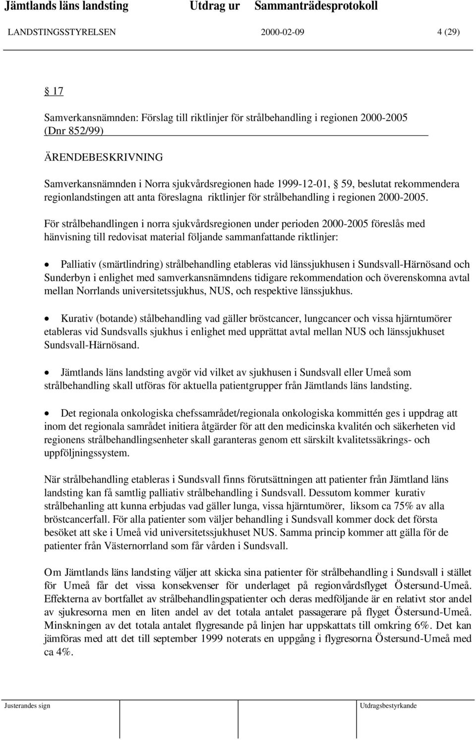 För strålbehandlingen i norra sjukvårdsregionen under perioden 2000-2005 föreslås med hänvisning till redovisat material följande sammanfattande riktlinjer: Palliativ (smärtlindring) strålbehandling