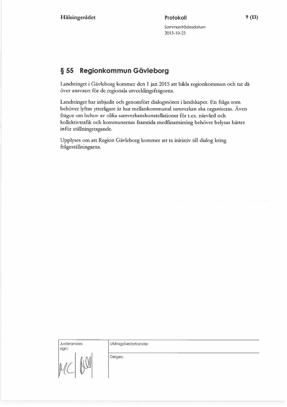 En fråga som behöver lyftas ytterligare är hur mellankommunal samverkan ska organiseras. Även fragor om behov av olika samverkanskonstellationer för t.ex.