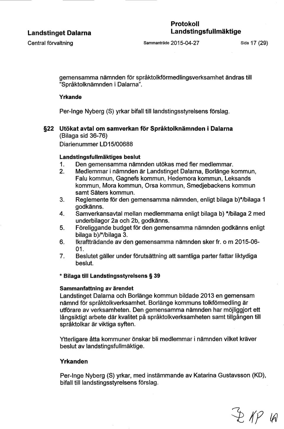 22 Utökat avtal om samverkan för Språktolknämnden i Dalarna (Bilaga sid 36-76) Diarienummer LD15/00688 Landstingsfullmäktiges beslut 1. Den gemensamma nämnden utökas med fler medlemmar. 2.