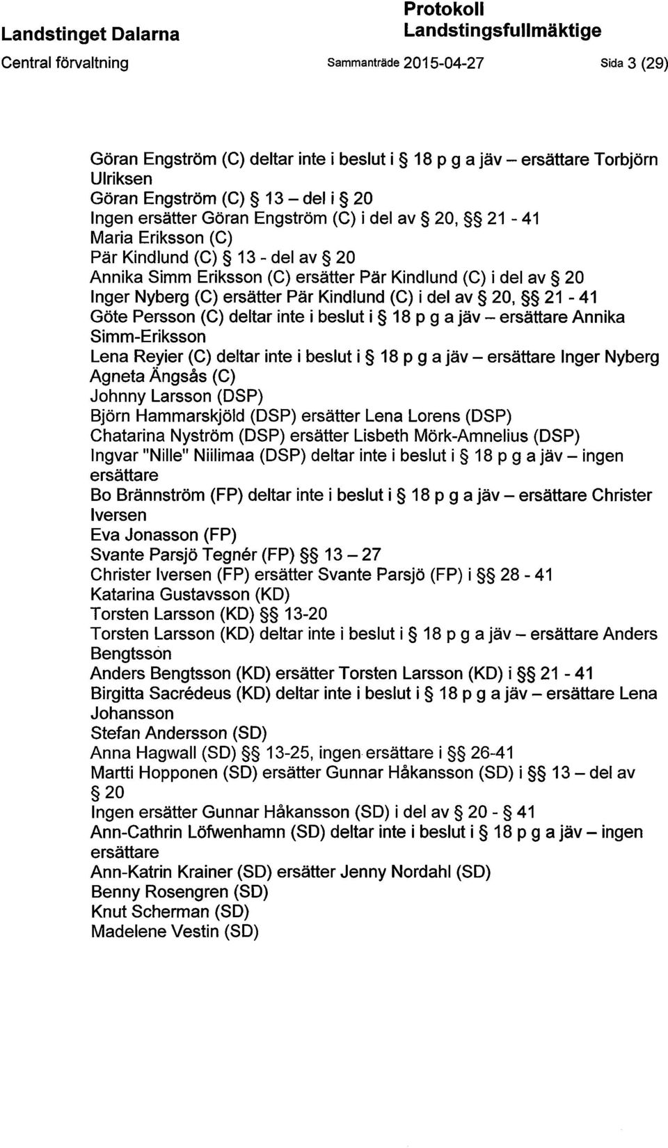 Nyberg (C) ersätter Pär Kindlund (C) i del av 20, 21-41 Göte Persson (C) deltar inte i beslut i 18 p g a jäv - ersättare Annika Simm-Eriksson Lena Reyier (C) deltar inte i beslut i 18 p g a jäv -