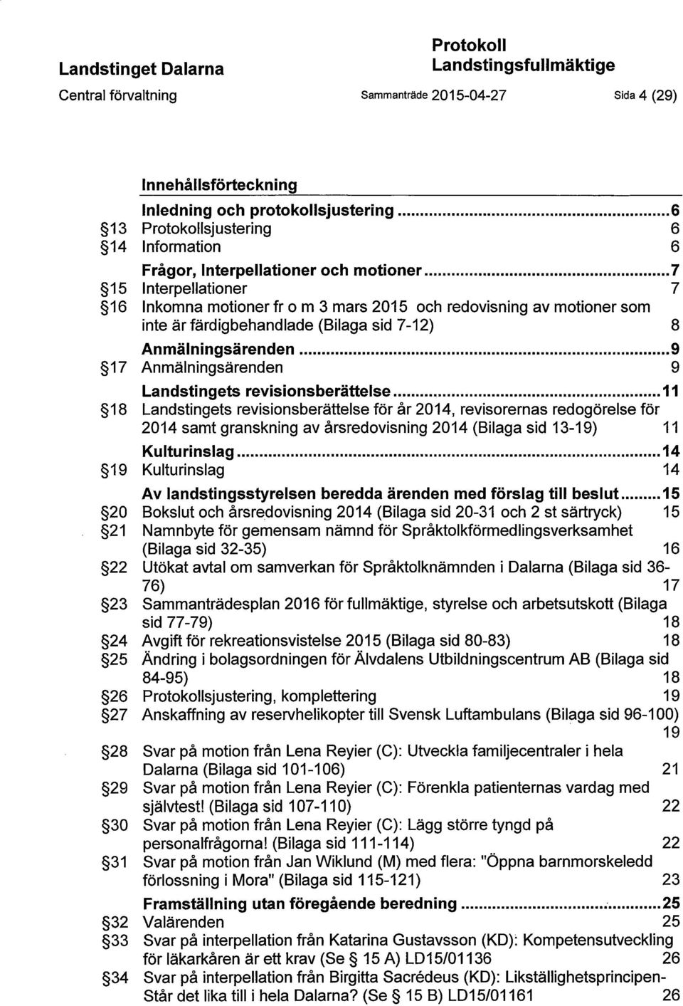 .. 7 15 Interpellationer 7 16 Inkomna motioner fr o m 3 mars 2015 och redovisning av motioner som inte är färdigbehandlade (Bilaga sid 7-12) 8 Anmälningsärenden.