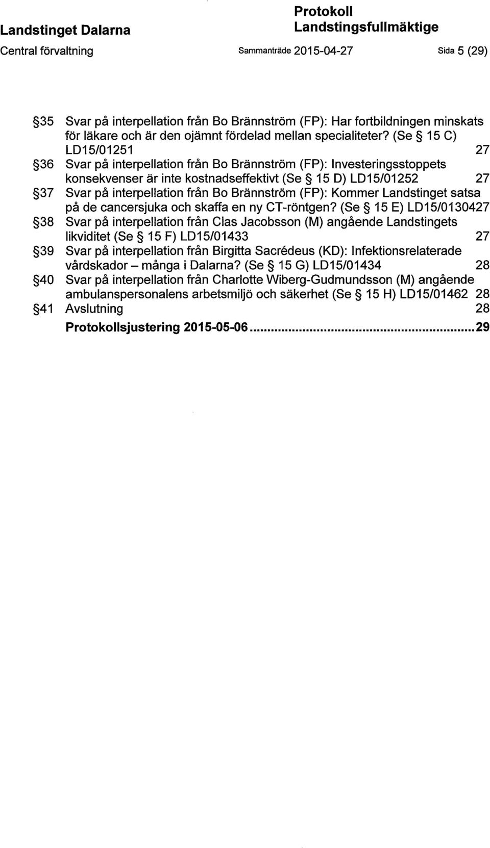 (Se 15 C) LD15/01251 27 36 Svar på interpellation från Bo Brännström (FP): lnvesteringsstoppets konsekvenser är inte kostnadseffektivt (Se 15 D) LD15/01252 27 37 Svar på interpellation från Bo