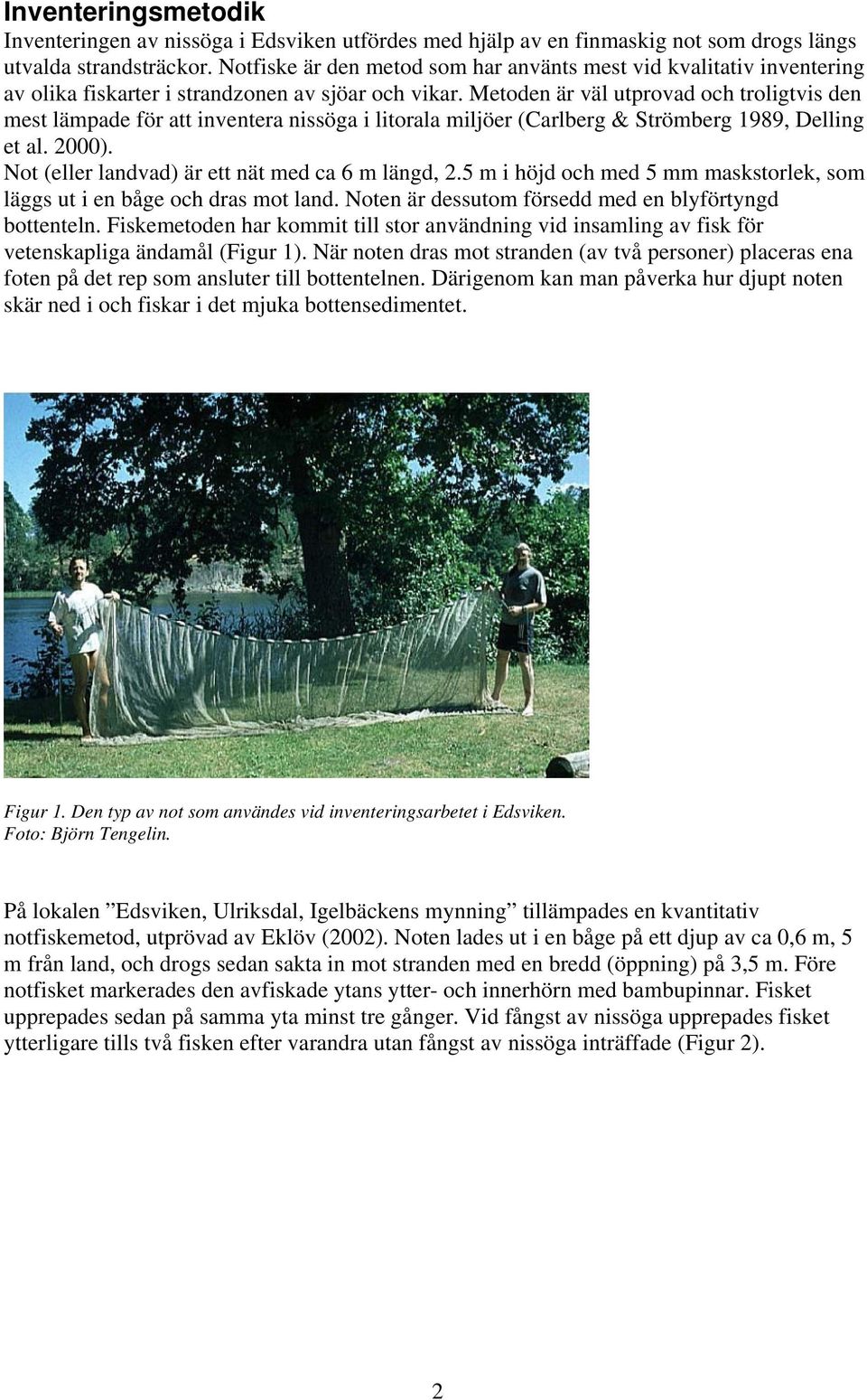 Metoden är väl utprovad och troligtvis den mest lämpade för att inventera nissöga i litorala miljöer (Carlberg & Strömberg 1989, Delling et al. 2000).