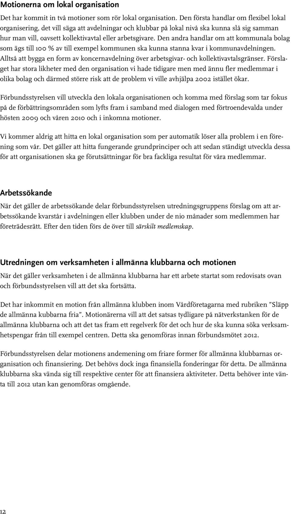 Den andra handlar om kommunala bolag som ägs till % av till exempel kommunen ska kunna stanna kvar i kommunavdelningen.