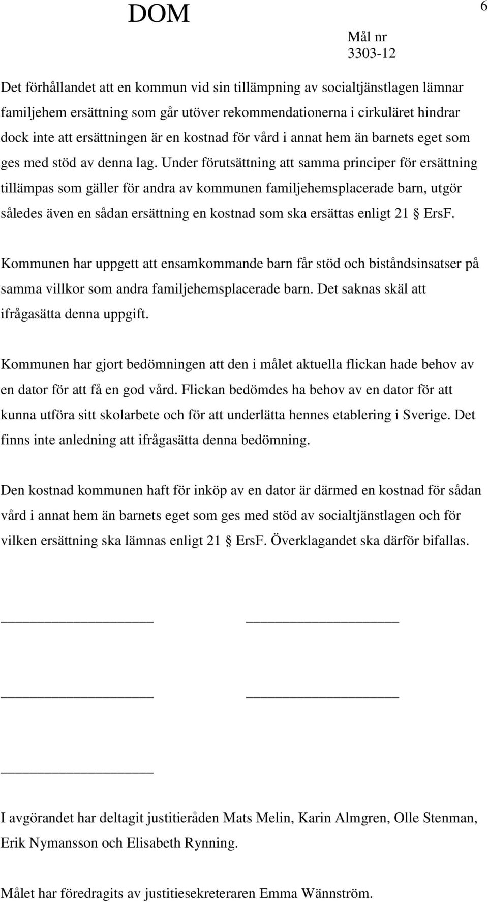 Under förutsättning att samma principer för ersättning tillämpas som gäller för andra av kommunen familjehemsplacerade barn, utgör således även en sådan ersättning en kostnad som ska ersättas enligt