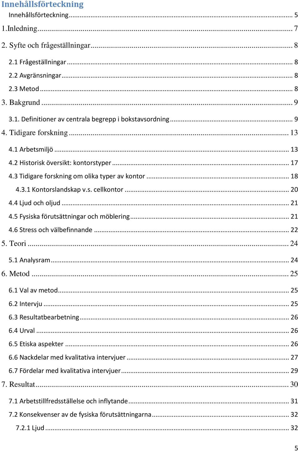 4 Ljud och oljud... 21 4.5 Fysiska förutsättningar och möblering... 21 4.6 Stress och välbefinnande... 22 5. Teori... 24 5.1 Analysram... 24 6. Metod... 25 6.1 Val av metod... 25 6.2 Intervju... 25 6.3 Resultatbearbetning.