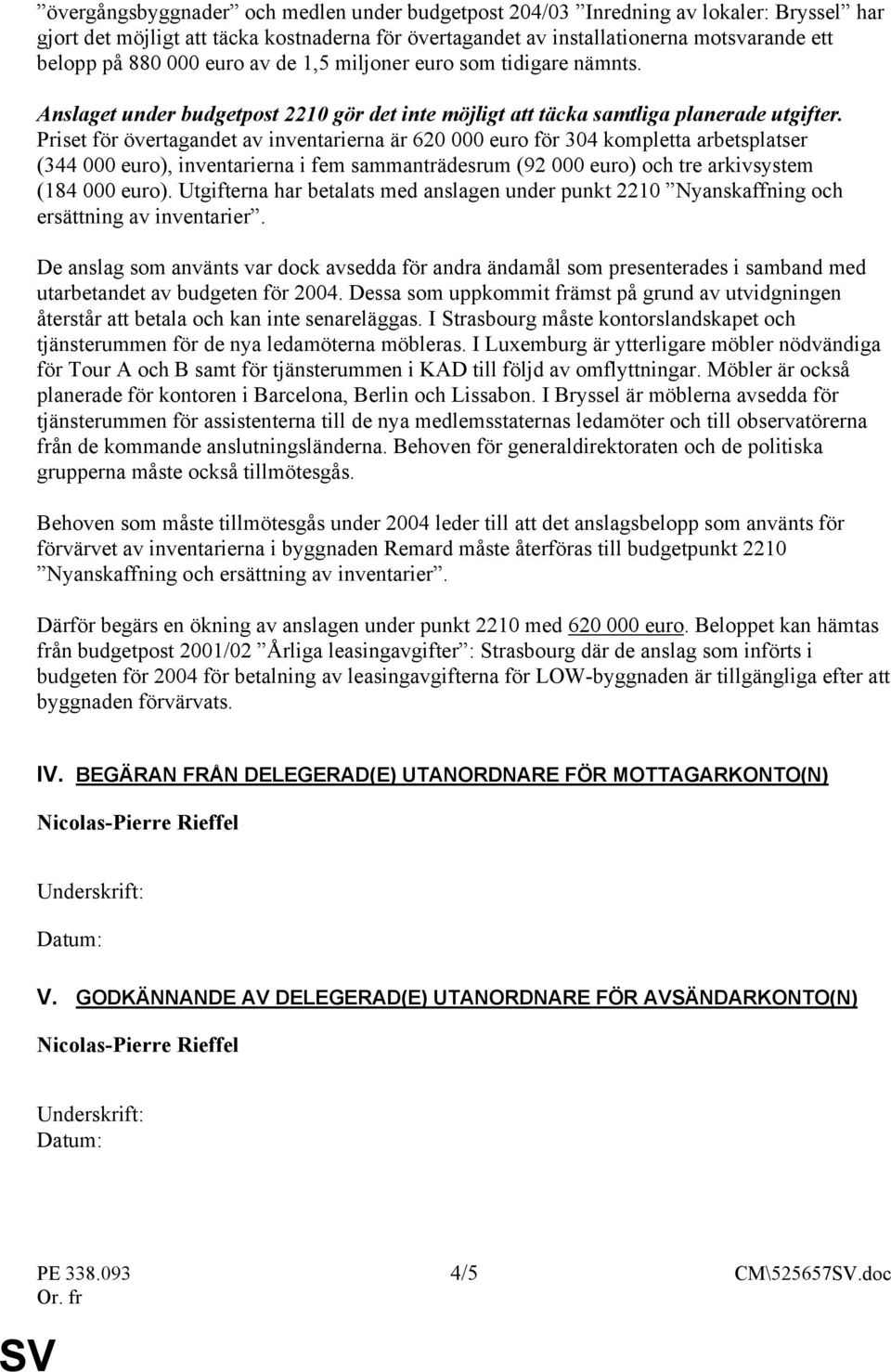 Priset för övertagandet av inventarierna är 620 000 euro för 304 kompletta arbetsplatser (344 000 euro), inventarierna i fem sammanträdesrum (92 000 euro) och tre arkivsystem (184 000 euro).