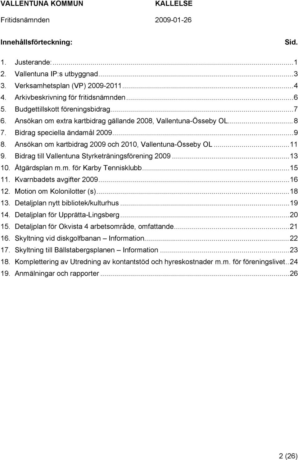 Bidrag till Vallentuna Styrketräningsförening 2009...13 10. Åtgärdsplan m.m. för Karby Tennisklubb...15 11. Kvarnbadets avgifter 2009...16 12. Motion om Kolonilotter (s)...18 13.