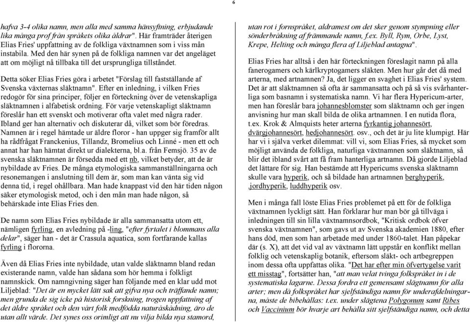 Med den här synen på de folkliga namnen var det angeläget att om möjligt nå tillbaka till det ursprungliga tillståndet.