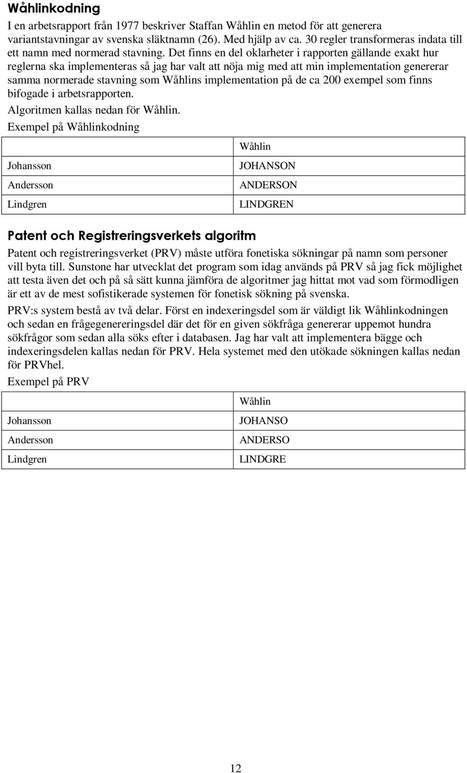 Det finns en del oklarheter i rapporten gällande exakt hur reglerna ska implementeras så jag har valt att nöja mig med att min implementation genererar samma normerade stavning som Wåhlins