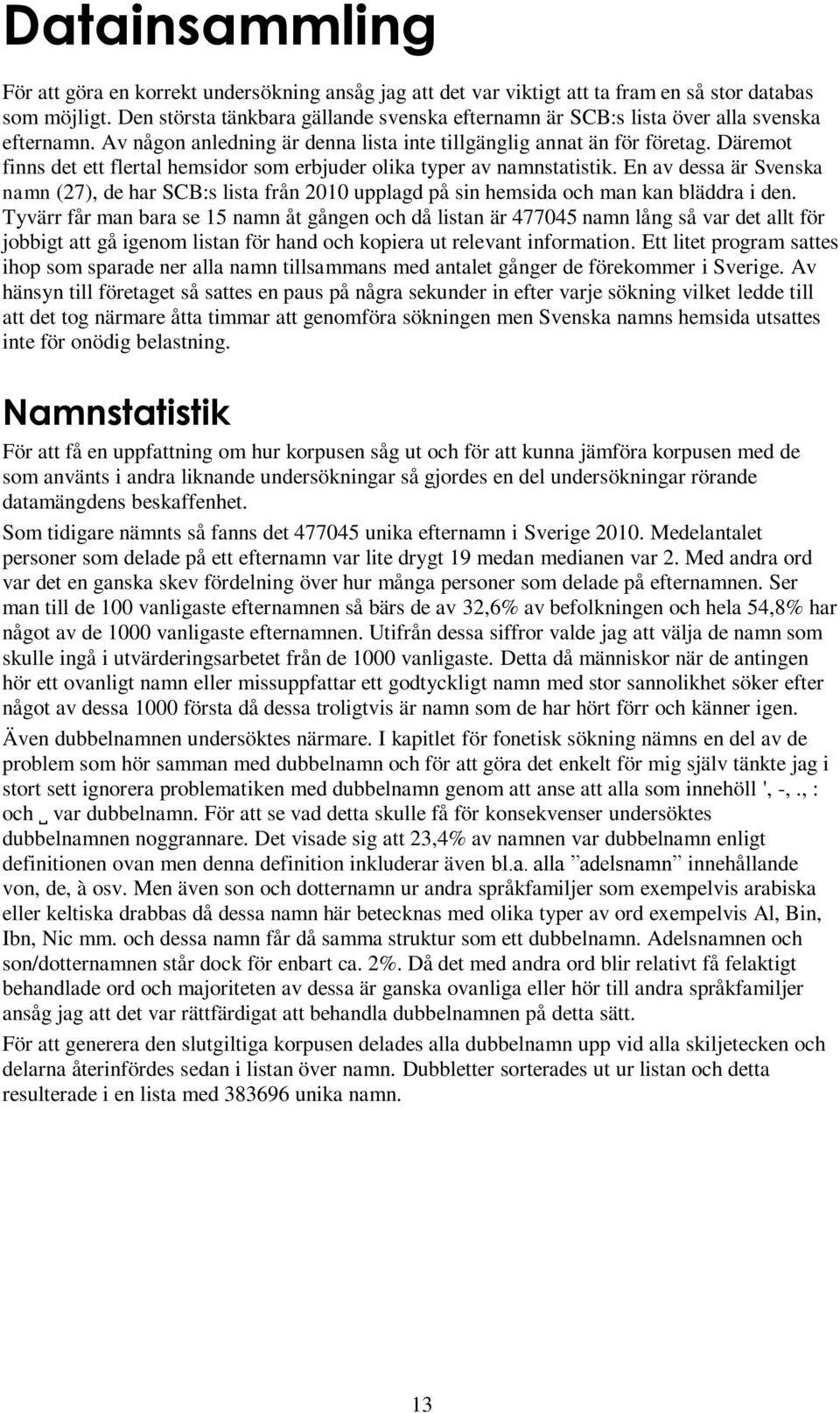 Däremot finns det ett flertal hemsidor som erbjuder olika typer av namnstatistik. En av dessa är Svenska namn (27), de har SCB:s lista från 2010 upplagd på sin hemsida och man kan bläddra i den.