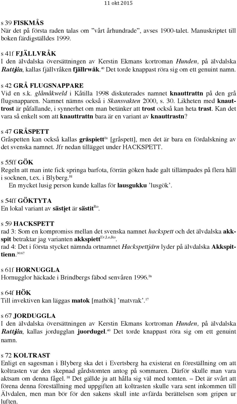 s 42 GRÅ FLUGSNAPPARE Vid en s.k. glåmåkweld i Kåtilla 1998 diskuterades namnet knauttrattn på den grå flugsnapparen. Namnet nämns också i Skansvakten 2000, s. 30.