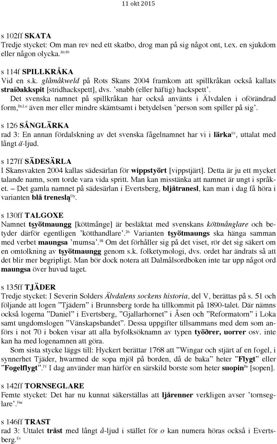 s 126 SÅNGLÄRKA rad 3: En annan fördalskning av det svenska fågelnamnet har vi i lärka Ev, uttalat med långt ä-ljud. s 127ff SÄDESÄRLA I Skansvakten 2004 kallas sädesärlan för wippstyört [vippstjärt].