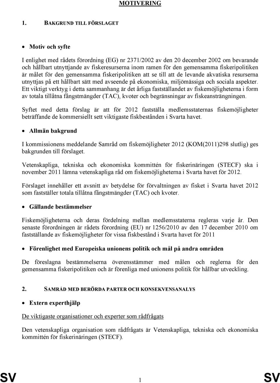 gemensamma fiskeripolitiken är målet för den gemensamma fiskeripolitiken att se till att de levande akvatiska resurserna utnyttjas på ett hållbart sätt med avseende på ekonomiska, miljömässiga och