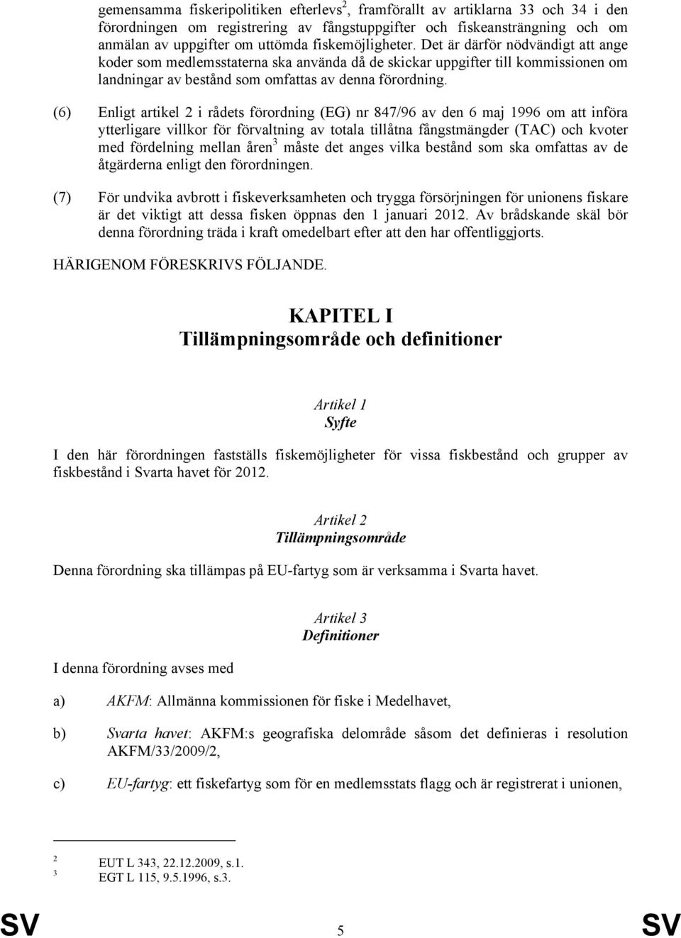 (6) Enligt artikel 2 i rådets förordning (EG) nr 847/96 av den 6 maj 1996 om att införa ytterligare villkor för förvaltning av totala tillåtna fångstmängder (TAC) och kvoter med fördelning mellan