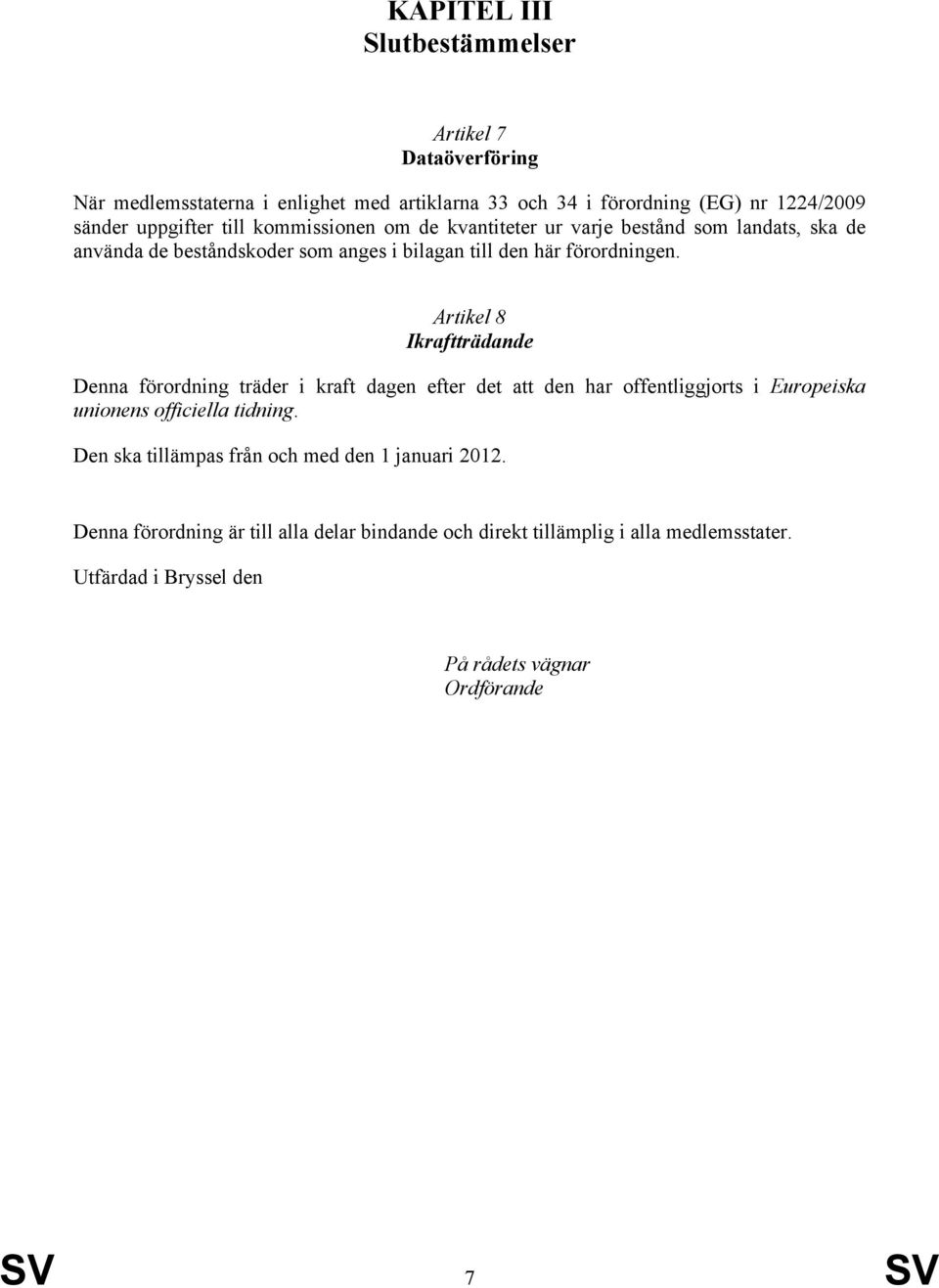 Artikel 8 Ikraftträdande Denna förordning träder i kraft dagen efter det att den har offentliggjorts i Europeiska unionens officiella tidning.