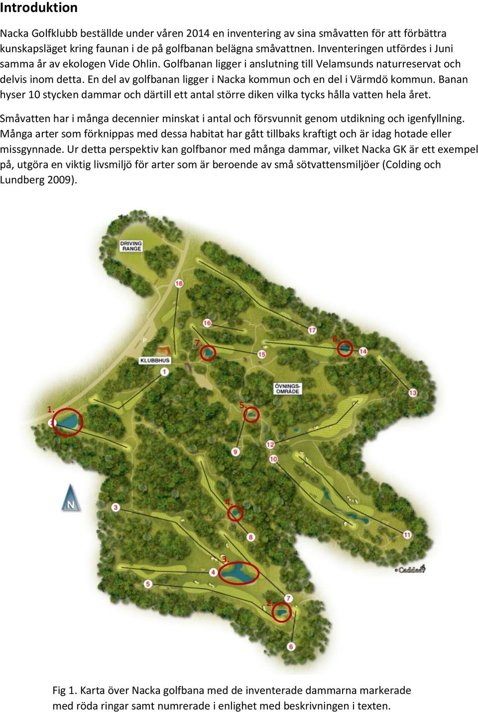 En del av golfbanan ligger i Nacka kommun och en del i Värmdö kommun. Banan hyser 10 stycken dammar och därtill ett antal större diken vilka tycks hålla vatten hela året.