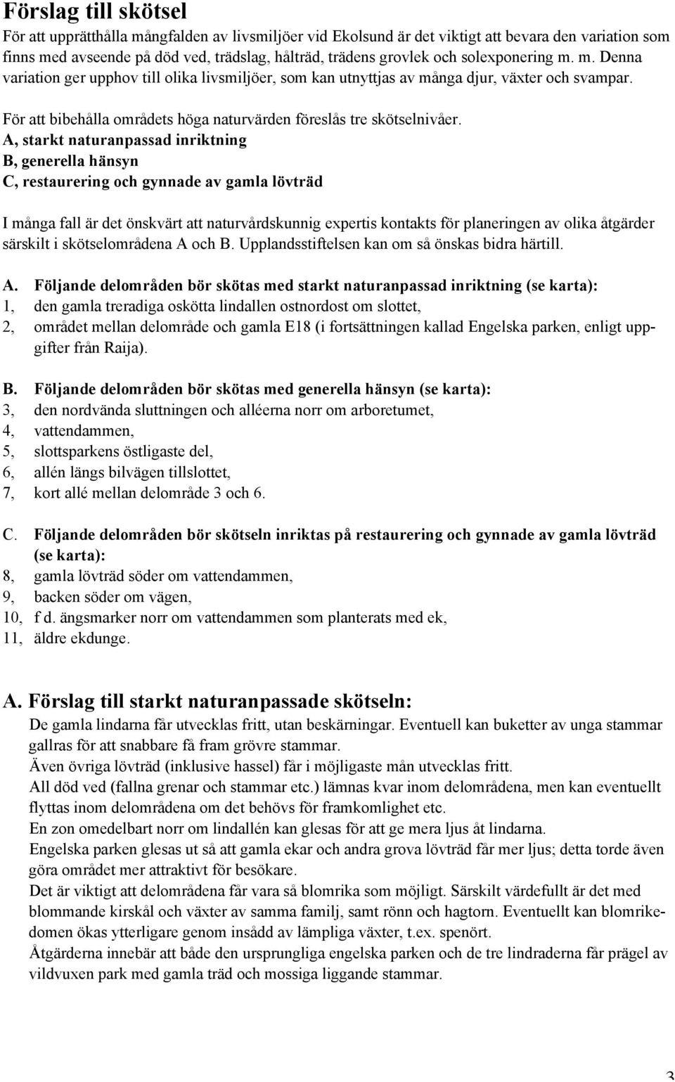 A, starkt naturanpassad inriktning B, generella hänsyn C, restaurering och gynnade av gamla lövträd I många fall är det önskvärt att naturvårdskunnig expertis kontakts för planeringen av olika