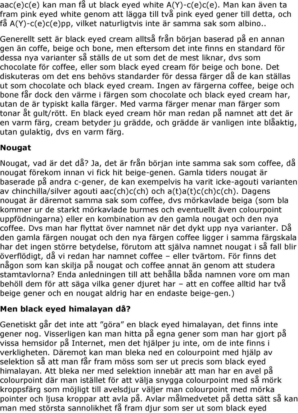 . Generellt sett är black eyed cream alltså från början baserad på en annan gen än coffe, beige och bone, men eftersom det inte finns en standard för dessa nya varianter så ställs de ut som det de