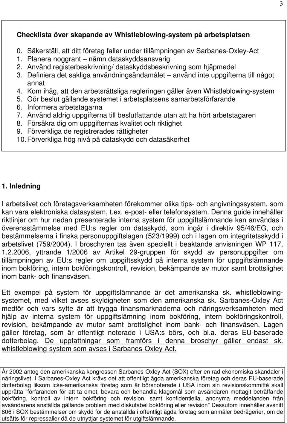 Kom ihåg, att den arbetsrättsliga regleringen gäller även Whistleblowing-system 5. Gör beslut gällande systemet i arbetsplatsens samarbetsförfarande 6. Informera arbetstagarna 7.