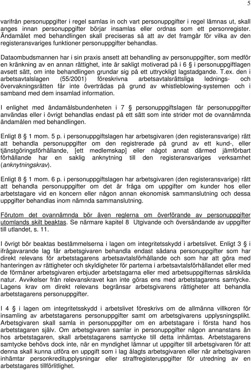 Dataombudsmannen har i sin praxis ansett att behandling av personuppgifter, som medför en kränkning av en annan rättighet, inte är sakligt motiverad på i 6 i personuppgiftlagen avsett sätt, om inte