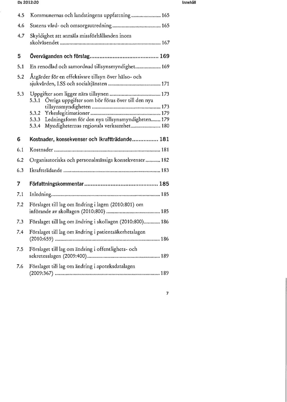 3 Uppgifter som ligger nära tillsynen... 173 5.3.1 Övriga uppgifter som bör föras över till den nya ti llsynsmyndigheten... 173 5.3.2 Yrkeslegitimationer... 179 5.3.3 Ledningsform för den nya tillsynsmyndigheten.