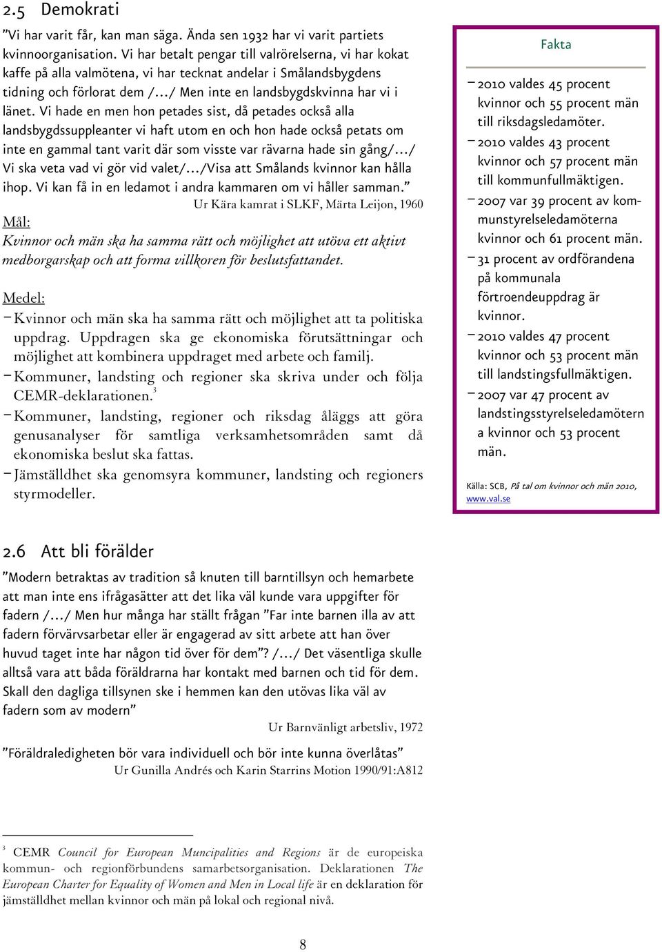 Vi hade en men hon petades sist, då petades också alla landsbygdssuppleanter vi haft utom en och hon hade också petats om inte en gammal tant varit där som visste var rävarna hade sin gång/ / Vi ska